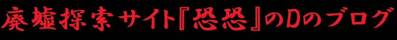 廃墟探索サイト『恐恐』のDのブログ